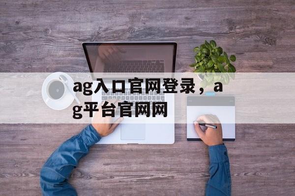 ag入口官网登录，ag平台官网网