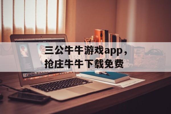 三公牛牛游戏app，抢庄牛牛下载免费