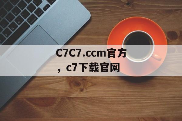 C7C7.ccm官方，c7下载官网