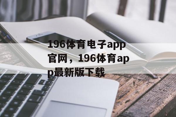 196体育电子app官网，196体育app最新版下载