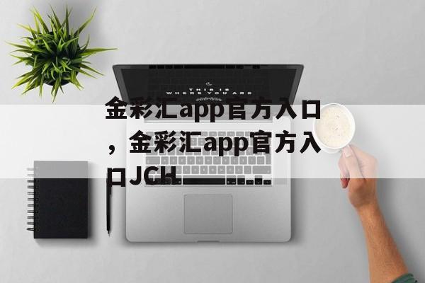 金彩汇app官方入口，金彩汇app官方入口JCH