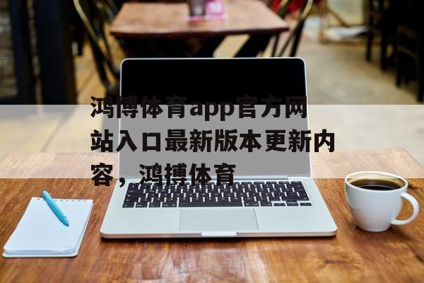 鸿博体育app官方网站入口最新版本更新内容，鸿搏体育