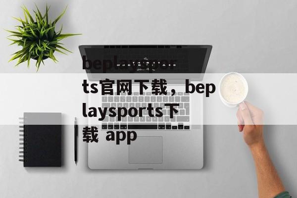 beplaysports官网下载，beplaysports下载 app