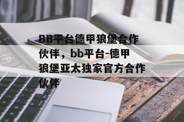 BB平台德甲狼堡合作伙伴，bb平台-德甲狼堡亚太独家官方合作伙伴