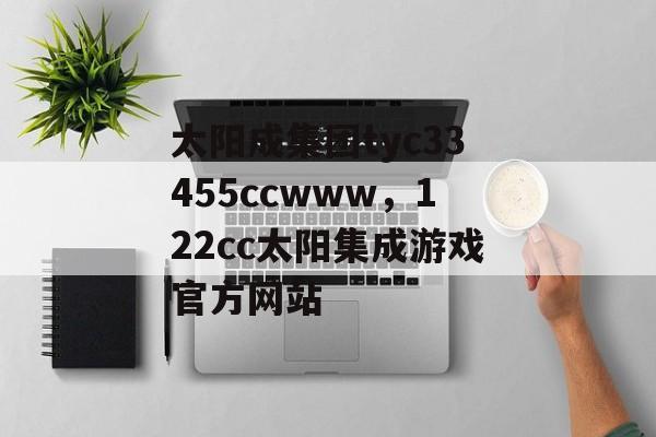 太阳成集团tyc33455ccwww，122cc太阳集成游戏官方网站