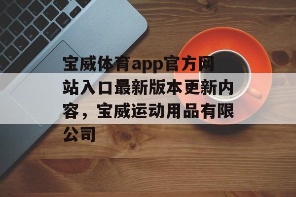 宝威体育app官方网站入口最新版本更新内容，宝威运动用品有限公司