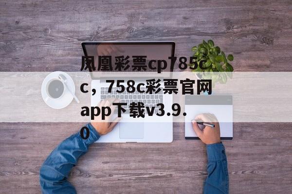 凤凰彩票cp785cc，758c彩票官网app下载v3.9.0