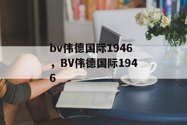 bv伟德国际1946，BV伟德国际1946