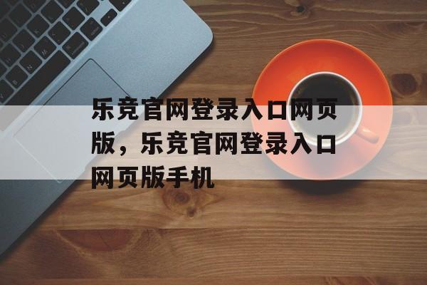 乐竞官网登录入口网页版，乐竞官网登录入口网页版手机