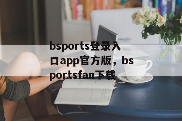 bsports登录入口app官方版，bsportsfan下载