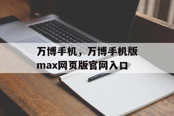 万博手机，万博手机版max网页版官网入口