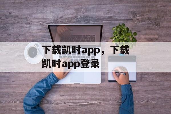 下载凯时app，下载凯时app登录