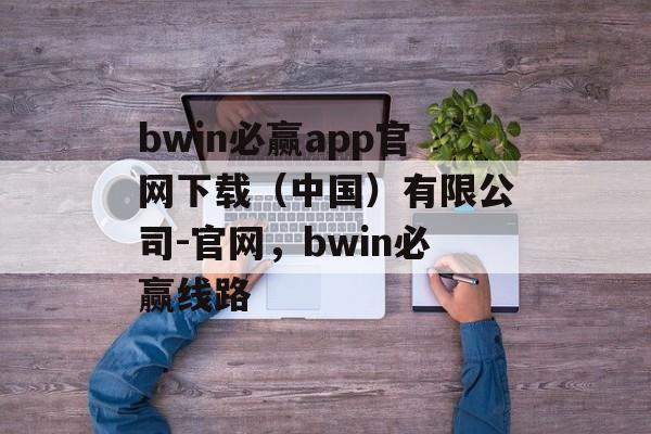 bwin必赢app官网下载（中国）有限公司-官网，bwin必赢线路