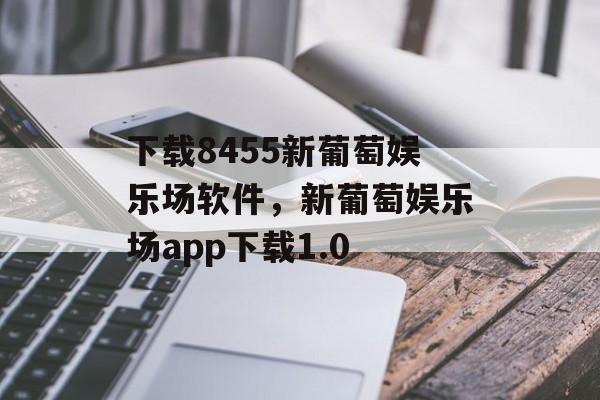 下载8455新葡萄娱乐场软件，新葡萄娱乐场app下载1.0