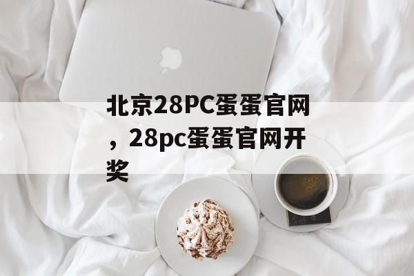 北京28PC蛋蛋官网，28pc蛋蛋官网开奖