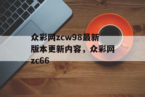 众彩网zcw98最新版本更新内容，众彩网zc66