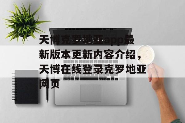 天博克罗地亚app最新版本更新内容介绍，天博在线登录克罗地亚网页