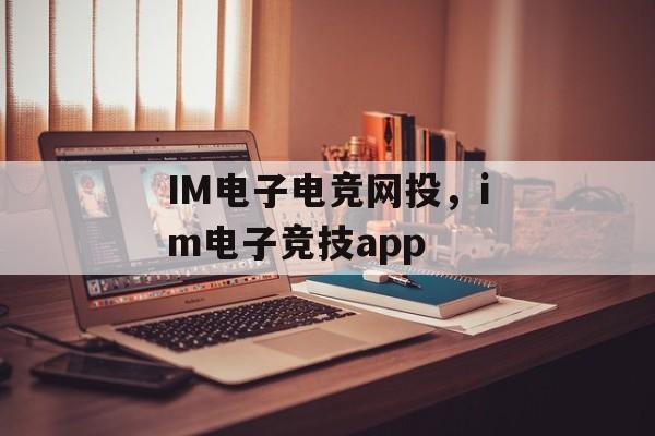 IM电子电竞网投，im电子竞技app